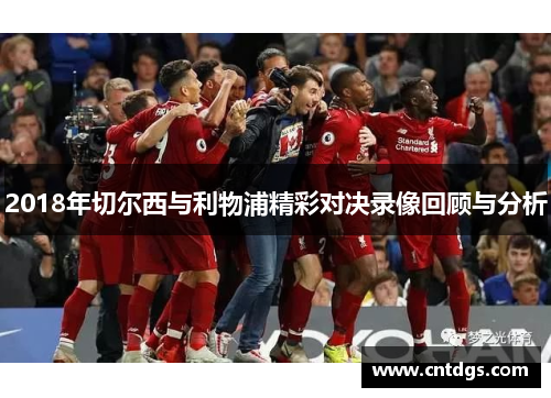 2018年切尔西与利物浦精彩对决录像回顾与分析