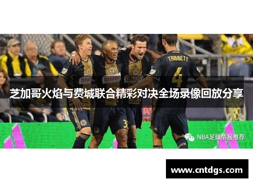 芝加哥火焰与费城联合精彩对决全场录像回放分享