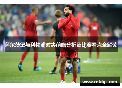 萨尔茨堡与利物浦对决前瞻分析及比赛看点全解读